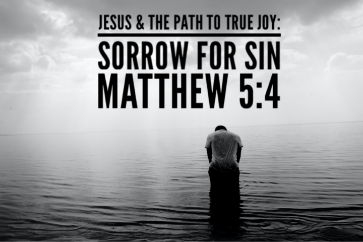 Jesus and the Path to True Joy: Sorrow for Sin - Matthew 5:4